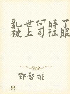 乱世何时了老婆被上司征服结局是什么