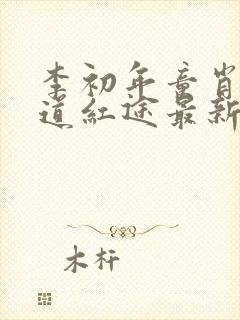 李初年童肖媛正道红途最新章节小说