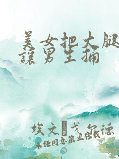 美女把大腿张开让男生捅