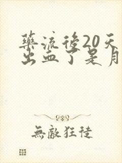 药流后20天又出血了是月经吗