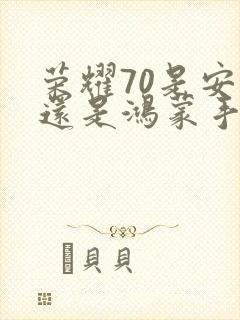 荣耀70是安卓还是鸿蒙手机