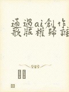 通过ai创作的歌版权归谁所有