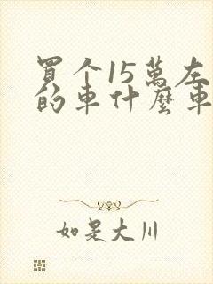 买个15万左右的车什么车好