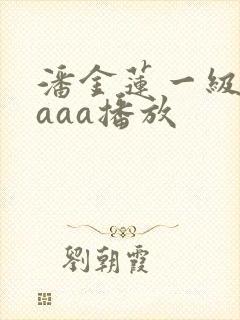 潘金莲一级淫片aaa播放