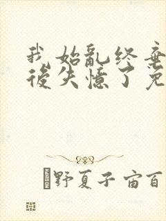 我始乱终弃主角后失忆了免费阅读