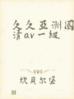 久久亚洲国产高清av一级