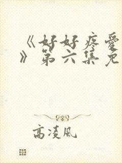 《好好疼爱里面》第六集免费