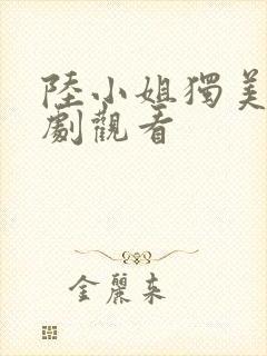 陆小姐独美后短剧观看