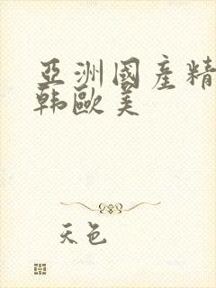 亚洲国产精品日韩欧美
