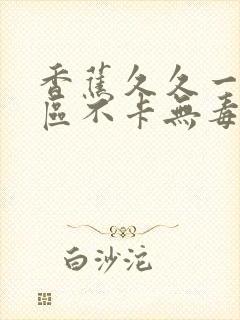 香蕉久久一区二区不卡无毒影院