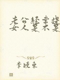 老公经常提别的女人是不是喜欢