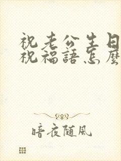 祝老公生日快乐祝福语怎么说