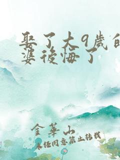 娶了大9岁的老婆后悔了
