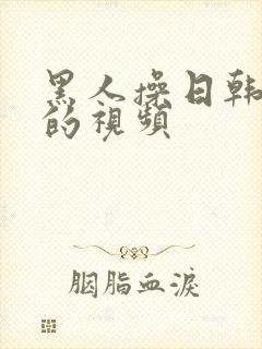 黑人操日韩女人的视频