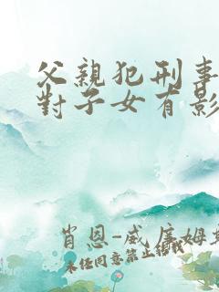 父亲犯刑事案件对子女有影响吗