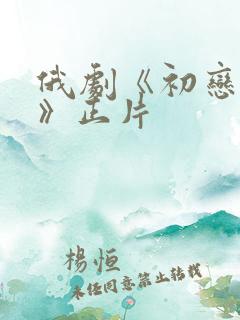 俄剧《初恋之爱》正片