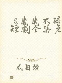 《岁岁不归渡》短剧全集免费观看