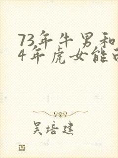 73年牛男和74年虎女能白头到老