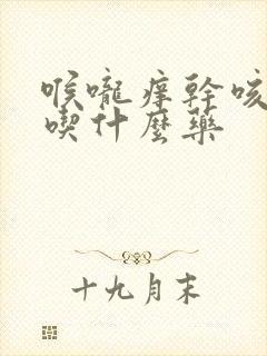 喉咙痒干咳有痰吃什么药