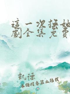 这一次换她哭短剧全集免费观看