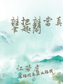 谁把谁当真全文笔趣阁