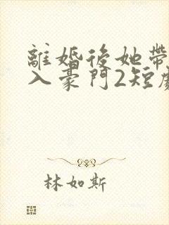 离婚后她带崽嫁入豪门2短剧