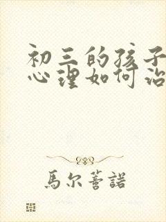 初三的孩子厌学心理如何治疗?