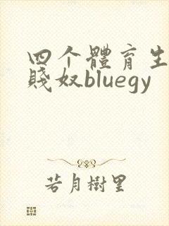 四个体育生调教贱奴bluegy