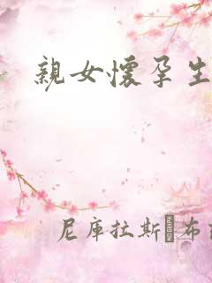 亲女怀孕生子h