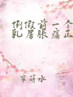 例假前一个星期乳房胀痛正常吗