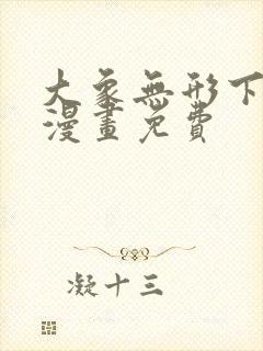大象无形下拉式漫画免费