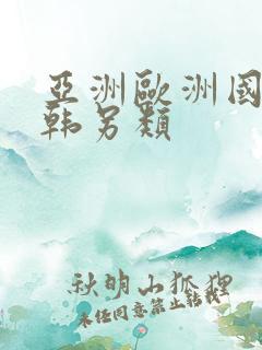亚洲欧洲国产日韩另类