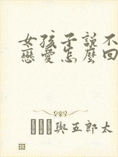 女孩子说不想谈恋爱怎么回复