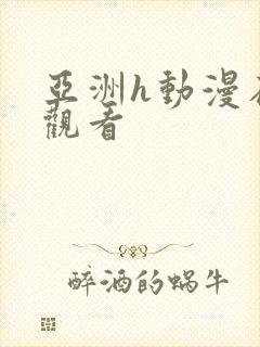 亚洲h动漫在线观看