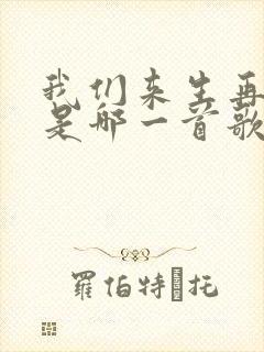 我们来生再相遇是哪一首歌里面的