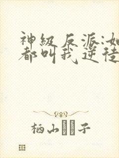 神级反派:她们都叫我逆徒听书全文