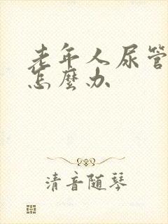 老年人尿管漏尿怎么办