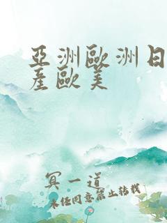 亚洲欧洲日韩国产欧美
