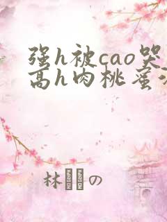 强h被cao哭高h肉桃蜜汁