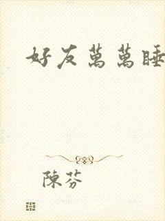 好友万万睡