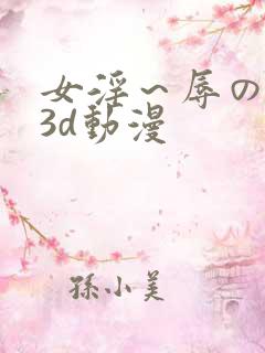 女淫～辱の触手3d动漫
