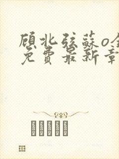 顾北弦苏o全文免费最新章节