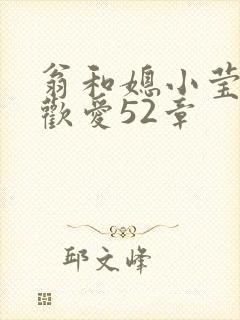 翁和媳小莹浴室欢爱52章