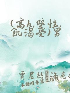 (高h,双性,饥渴受)男