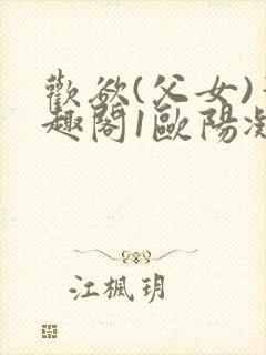 欢欲(父女)笔趣阁1欧阳凝