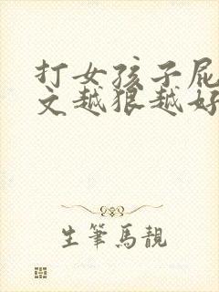打女孩子屁股作文越狠越好5000字怎么