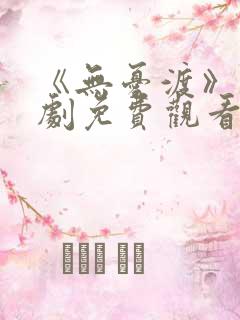 《无忧渡》电视剧免费观看策驰影院