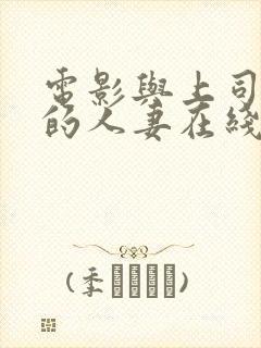 电影与上司出轨的人妻在线