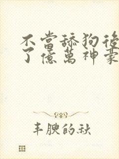 不当舔狗后我成了亿万神豪动漫