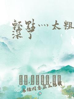 轻点灬太粗嗯太深了